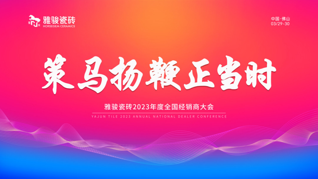 策馬揚(yáng)鞭正當(dāng)時(shí)|雅駿瓷磚2023年度全國經(jīng)銷商大會(huì)圓滿成功！